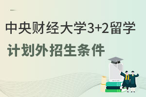 2025年中央财经大学3+2留学计划外招生条件是什么？