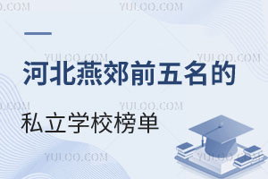河北燕郊前五名的私立学校评分指数榜单,选校入学参考!
