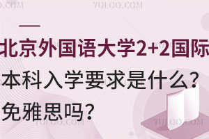 北京外国语大学2+2国际本科入学要求是什么？免雅思吗？