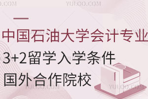中国石油大学会计专业3+2留学入学条件是什么？国外合作院校有哪些？