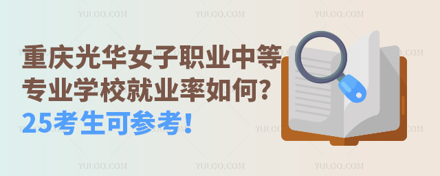 重庆光华女子职业中等专业学校就业率如何?25考生可参考！