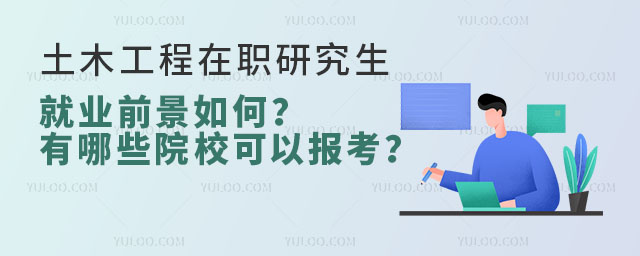 土木工程在职研究生就业前景如何?有哪些院校可以报考?