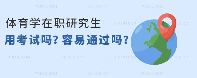 体育学在职研究生用考试吗?容易通过吗?