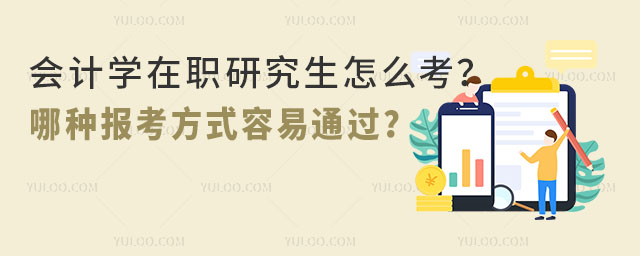 会计学在职研究生怎么考?哪种报考方式容易通过?