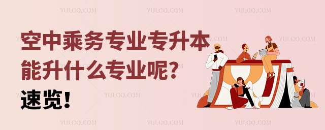 空中乘務專業專升本能升什么專業呢?速覽!