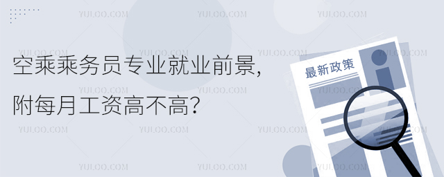 空乘乘務員專業(yè)就業(yè)前景,附每月工資高不高?