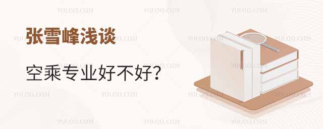 張雪峰淺談空乘專業好不好?