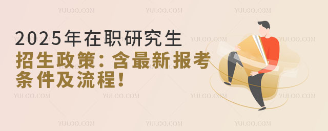 2025年在职研究生招生政策:含最新报考条件及流程!