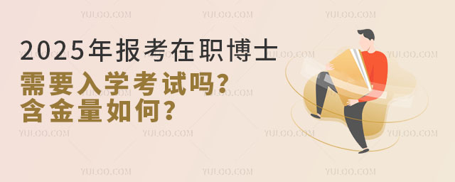 2025年报考在职博士需要入学考试吗?含金量如何?