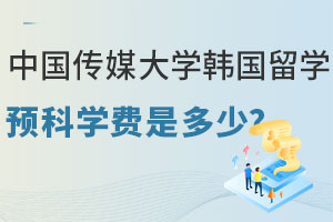 中国传媒大学韩国留学预科学费是多少？含国内课程设置