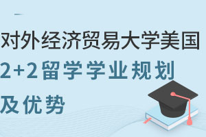 2025年对外经济贸易大学美国2+2留学学业规划及优势