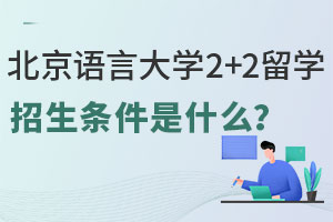 2025年北京语言大学2+2留学招生条件是什么？