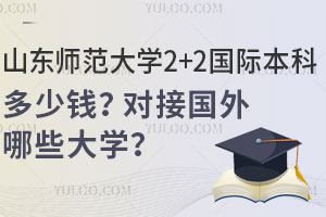 2025年山东师范大学2+2国际本科多少钱？对接国外哪些大学？