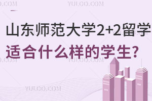 山东师范大学2+2留学适合什么样的学生?