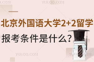北京外国语大学2+2留学报考条件是什么？附报名材料