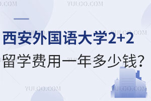 西安外国语大学2+2留学费用一年多少钱？含招生专业及录取要求
