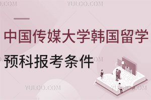 2025年中国传媒大学韩国留学预科报考条件有哪些？