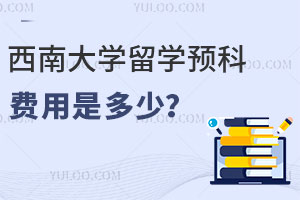 西南大学留学预科费用是多少？