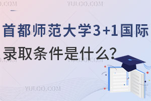 首都师范大学3+1国际本科录取条件是什么？