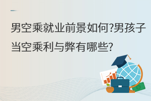 男空乘就業(yè)前景如何?男孩子當(dāng)空乘利與弊有哪些?