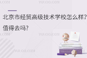 北京市经贸高级技术学校怎么样？值得去吗?