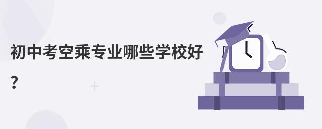 初中考空乘專業(yè)哪些學校好?