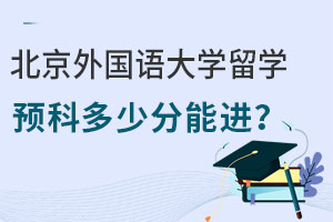 北京外国语大学留学预科多少分能进？