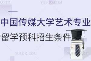 中国传媒大学艺术专业留学预科招生条件有哪些？