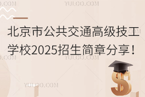 北京市公共交通高级技工学校2025招生简章分享！