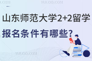 2025年山东师范大学2+2留学报名条件有哪些？