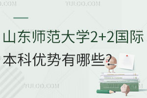 山东师范大学2+2国际本科优势有哪些？