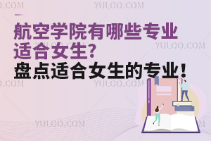 航空學(xué)院有哪些專業(yè)適合女生?盤點(diǎn)適合女生的專業(yè)!