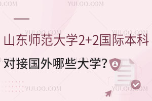 山东师范大学2+2国际本科对接国外哪些大学？