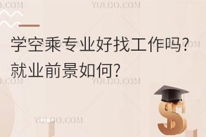 學(xué)空乘專業(yè)好找工作嗎?就業(yè)前景如何?