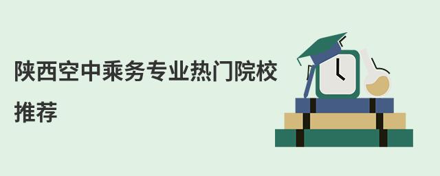 陜西空中乘務專業熱門院校推薦