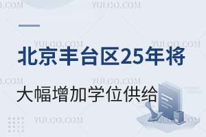利好消息!北京丰台区2025年将大幅增加学位供给、深化教育资源配置改革