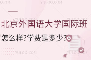 北京外国语大学国际班怎么样？学费是多少？