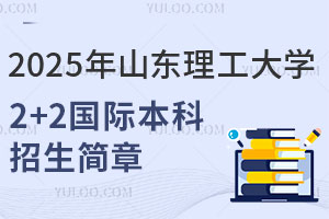2025年山东理工大学2+2国际本科招生简章发布，涵盖热门专业，对接国外名校！