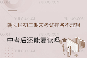 北京朝阳区初三期末考试排名不理想,中考后还能复读吗?