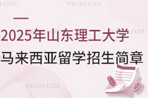 2025年山东理工大学马来西亚留学预科招生简章发布，高中生速看！