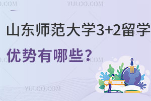 山东师范大学3+2留学六大优势，课程衔接有效过渡！