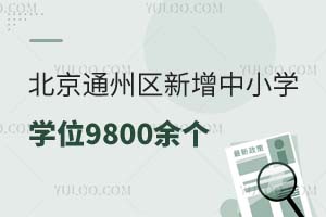 北京通州区2024年新增中小学学位9800余个!预计2025年再增加7000个