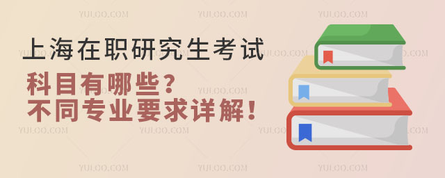 上海在职研究生考试科目有哪些?不同专业要求详解!