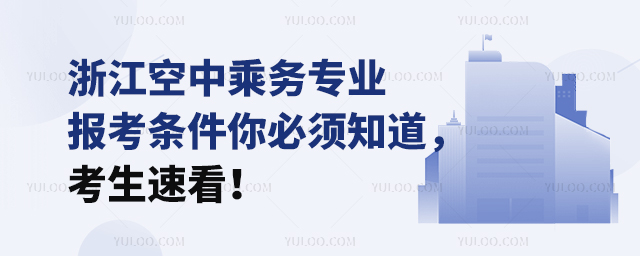 浙江空中乘務專業報考條件你必須知道,考生速看!