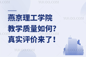 燕京理工学院教学质量如何?真实评价来了！