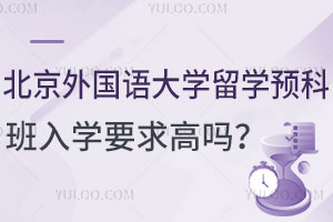 北京外国语大学留学预科班入学要求高吗？（商学+艺术方向）