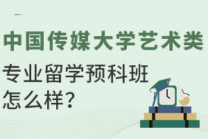 中国传媒大学艺术类专业留学预科班怎么样？