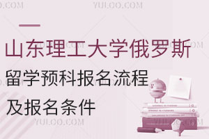 2025山东理工大学俄罗斯留学预科报名流程及报名条件