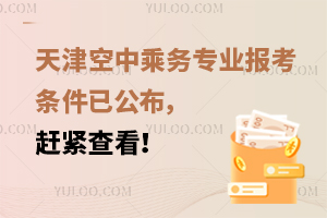 天津空中乘務專業報考條件已公布,趕緊查看!