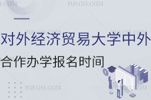 2025对外经济贸易大学中外合作办学报名时间，错过要再等一年！